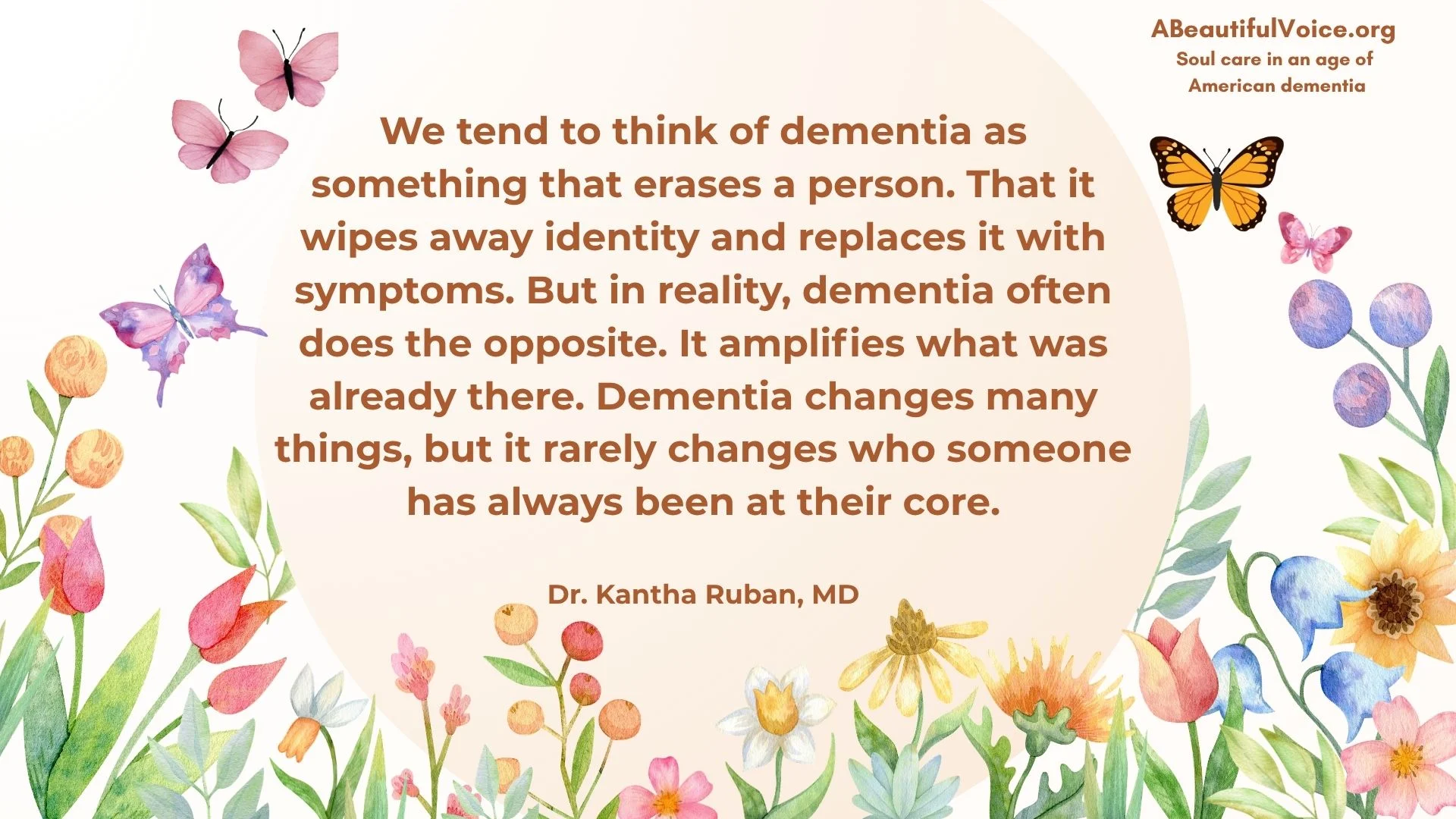A quote by Dr. Kantha Ruban about people living with dementia who usually remain WHO THEY HAVE BEEN AT THEIR CORE.