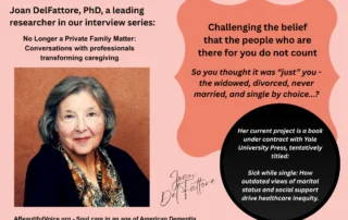 Photo of Joan DelFattore, PhD, who has done tremendously important research on inequities in the healthcare system. Our interview with her which appears in our e-magazine for dementia caregivers is related to her imminent publication of a book tentatively titled, “Sick while single: How outdated views of marital status and social support drive healthcare inequity.”